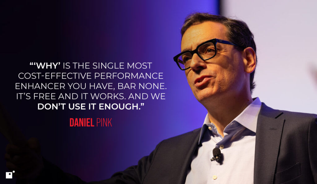 “’Why’ is the single most cost-effective performance enhancer you have, bar none. It’s free and it works. And we don’t use it enough.” Daniel Pink | Impact Networking
