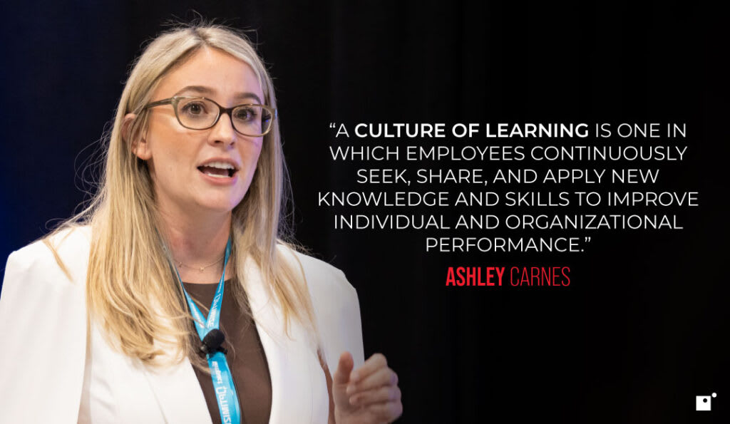 “A culture of learning is one in which employees continuously seek, share, and apply new knowledge and skills to improve individual and organizational performance.” Ashley Carnes | Impact Networking