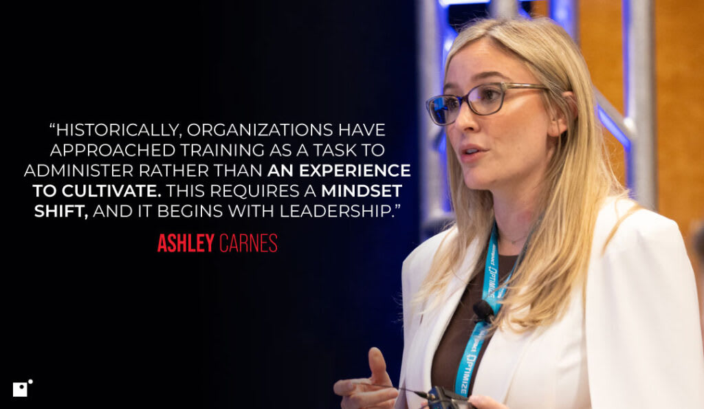 “Historically, organizations have approached training as a task to administer rather than an experience to cultivate. This requires a mindset shift, and it begins with leadership.” Ashley Carnes | Impact Networking