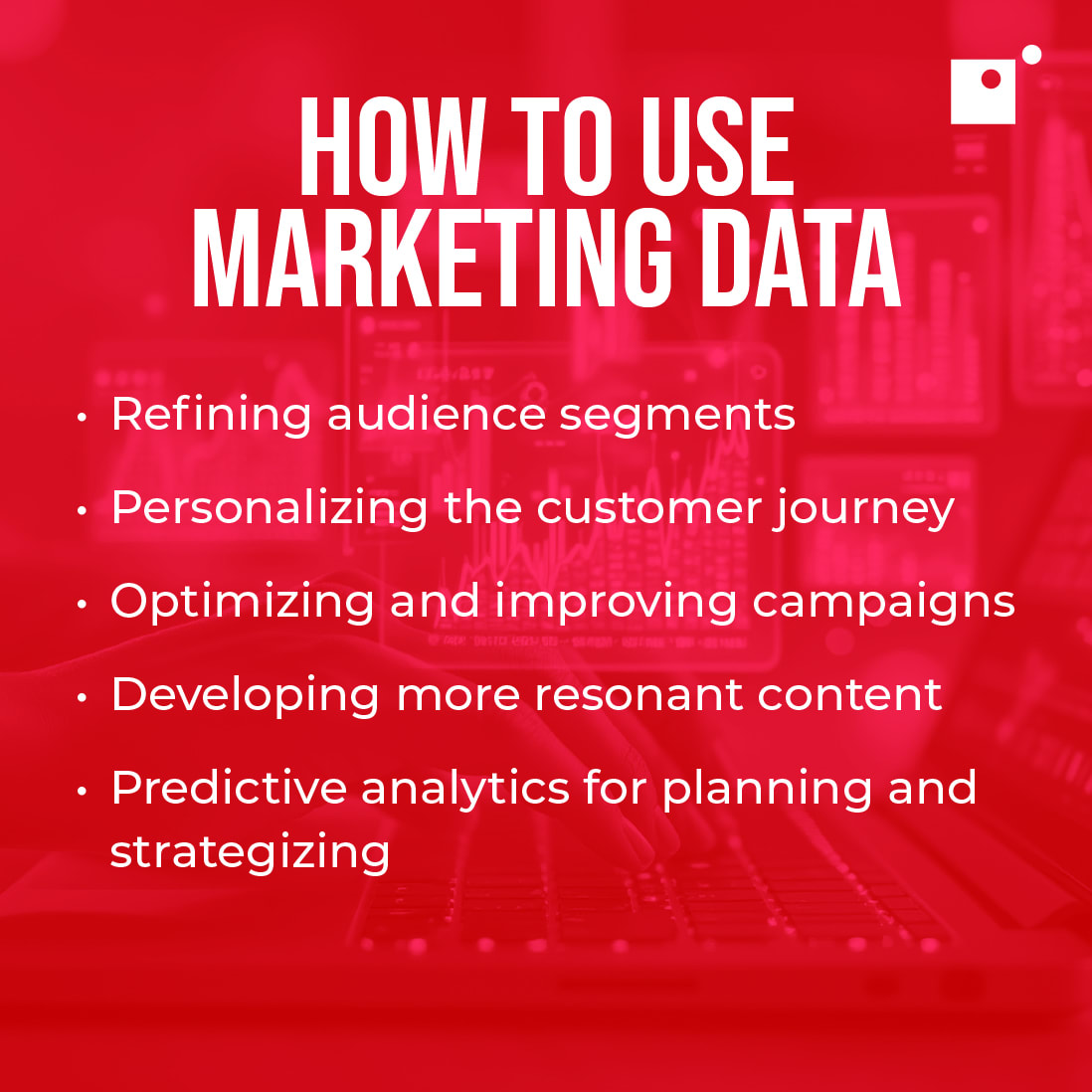 How to use marketing data: refining audience, personalizing, optimizing campaigns, developing better content, using predictive analytics