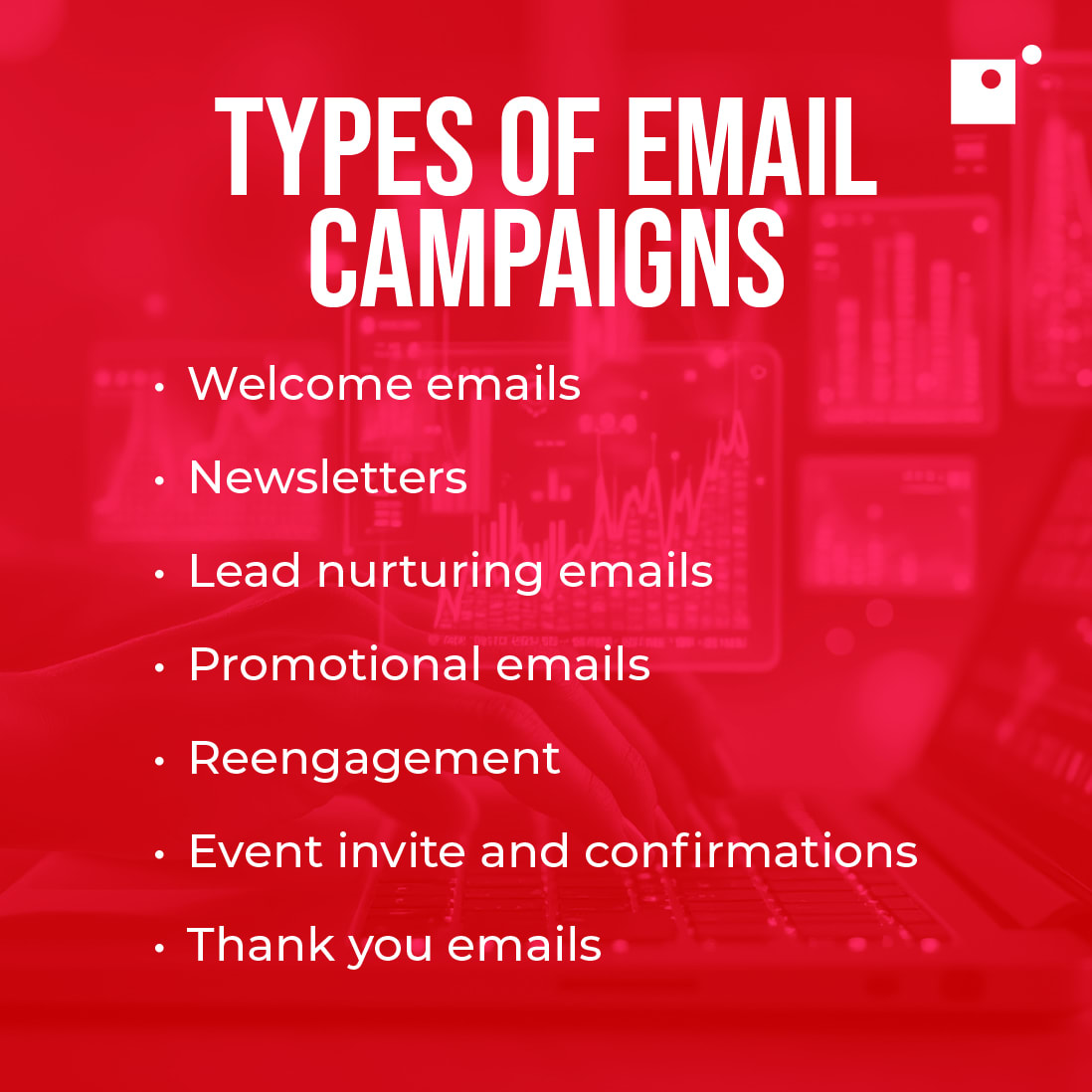 types of email campaigns: welcome emails, newsletters, lead nurturing, promotional, reengagement, event invite and confirmations, thank yous