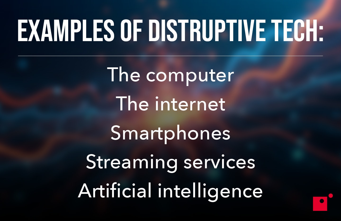 Examples of disruptive tech: computer, internet, smartphones, streaming, AI